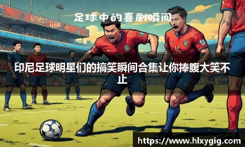 印尼足球明星们的搞笑瞬间合集让你捧腹大笑不止