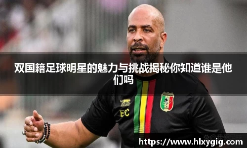 双国籍足球明星的魅力与挑战揭秘你知道谁是他们吗