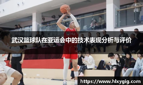 武汉篮球队在亚运会中的技术表现分析与评价
