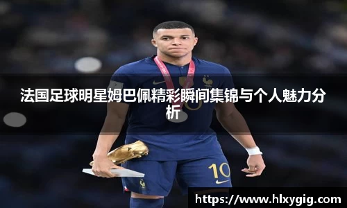法国足球明星姆巴佩精彩瞬间集锦与个人魅力分析